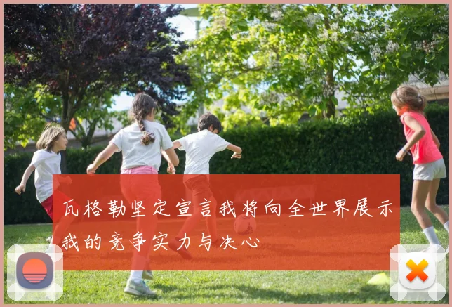 瓦格勒坚定宣言我将向全世界展示我的竞争实力与决心