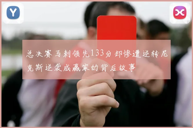 总决赛马刺领先133分却惨遭逆转尼克斯逆袭成赢家的背后故事