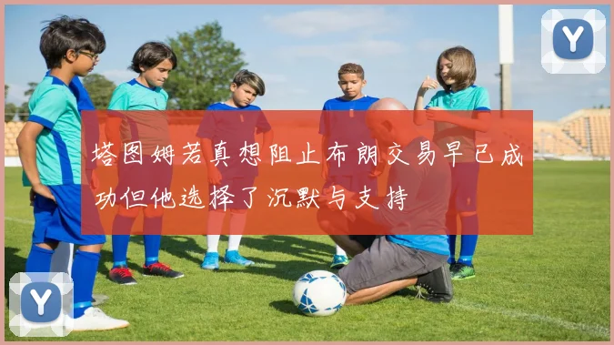 塔图姆若真想阻止布朗交易早已成功但他选择了沉默与支持