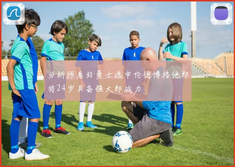 分析师看好勇士选中伦德博格他即将24岁具备强大即战力