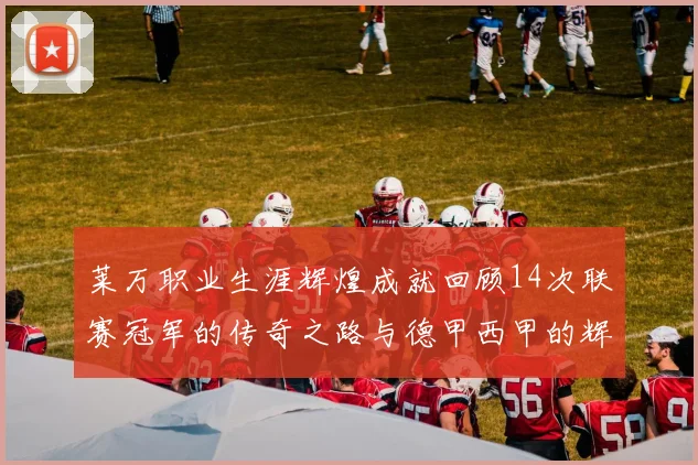 莱万职业生涯辉煌成就回顾14次联赛冠军的传奇之路与德甲西甲的辉煌历程