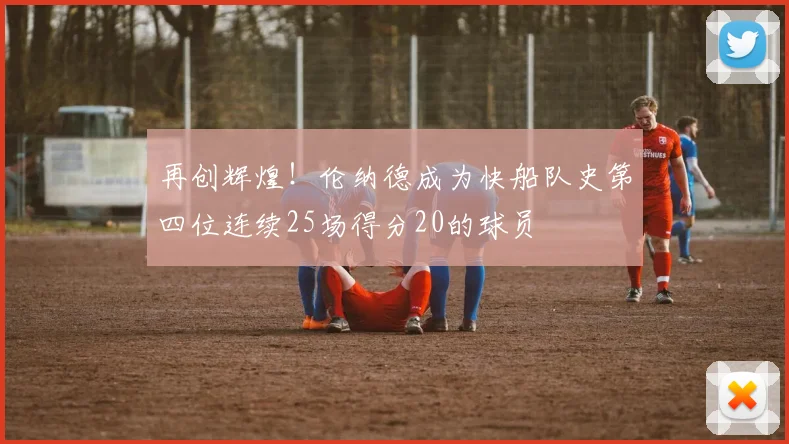 再创辉煌！伦纳德成为快船队史第四位连续25场得分20的球员