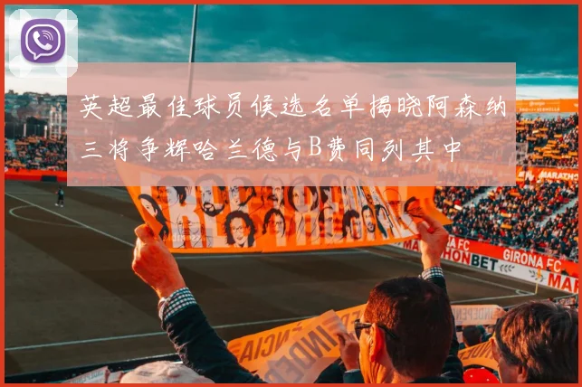 英超最佳球员候选名单揭晓阿森纳三将争辉哈兰德与B费同列其中