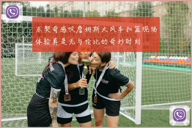 东契奇感叹詹姆斯大风车扣篮现场体验真是无与伦比的奇妙时刻