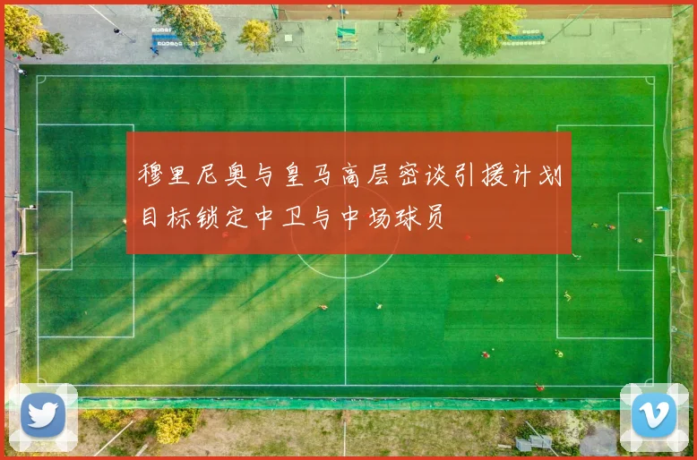 穆里尼奥与皇马高层密谈引援计划目标锁定中卫与中场球员
