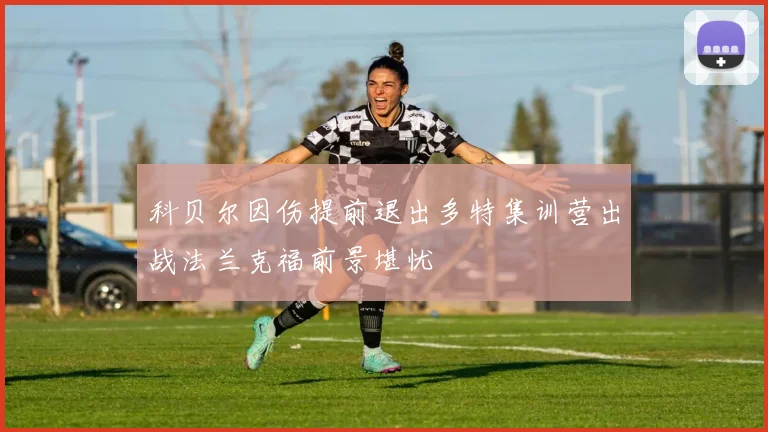 科贝尔因伤提前退出多特集训营出战法兰克福前景堪忧
